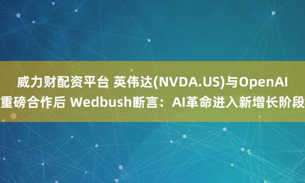 威力财配资平台 英伟达(NVDA.US)与OpenAI重磅合作后 Wedbush断言：AI革命进入新增长阶段