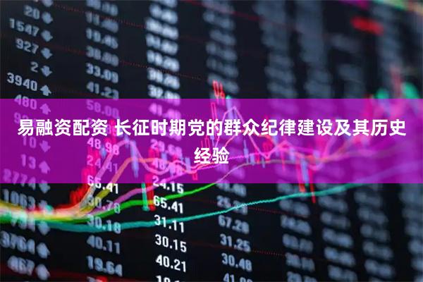 易融资配资 长征时期党的群众纪律建设及其历史经验