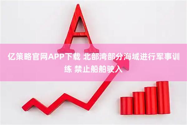 亿策略官网APP下载 北部湾部分海域进行军事训练 禁止船舶驶入