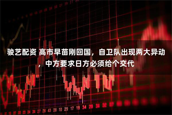 骏艺配资 高市早苗刚回国，自卫队出现两大异动，中方要求日方必须给个交代