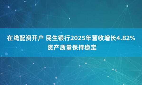 在线配资开户 民生银行2025年营收增长4.82% 资产质量保持稳定