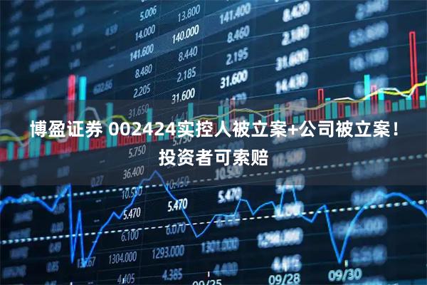 博盈证券 002424实控人被立案+公司被立案！投资者可索赔