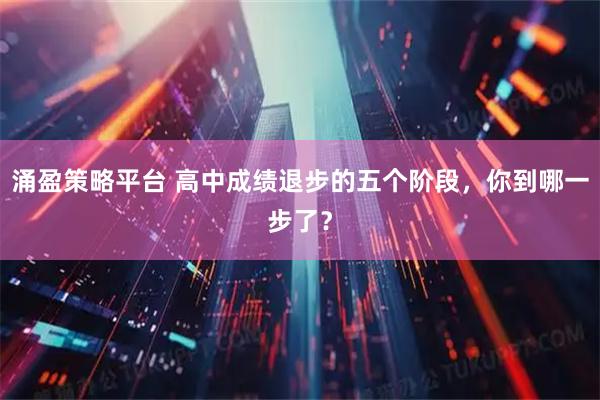 涌盈策略平台 高中成绩退步的五个阶段，你到哪一步了？