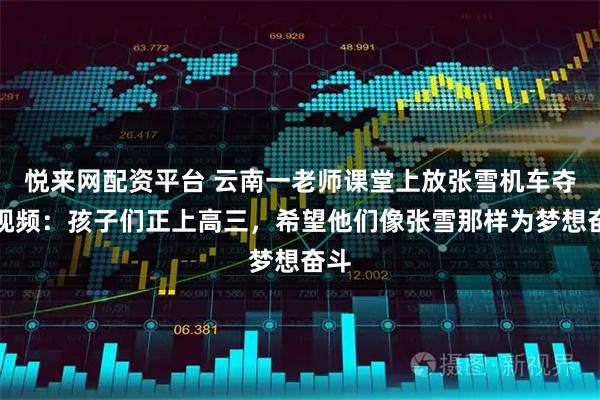 悦来网配资平台 云南一老师课堂上放张雪机车夺冠视频：孩子们正上高三，希望他们像张雪那样为梦想奋斗