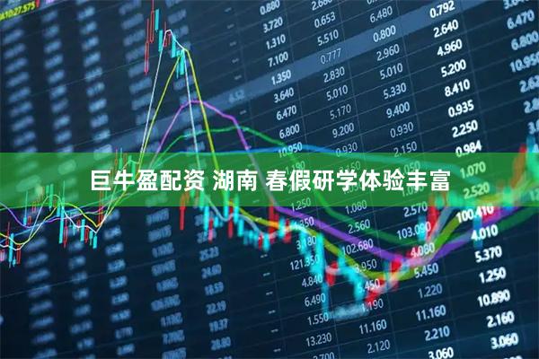 巨牛盈配资 湖南 春假研学体验丰富
