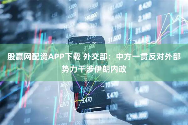 股赢网配资APP下载 外交部：中方一贯反对外部势力干涉伊朗内政
