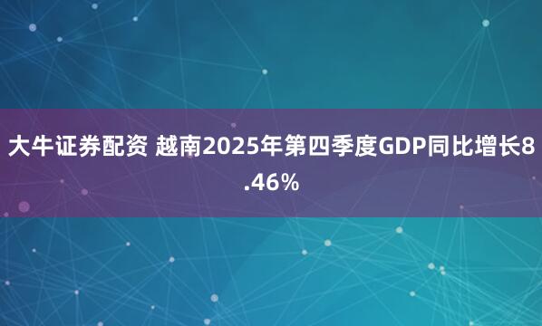 大牛证券配资 越南2025年第四季度GDP同比增长8.46%